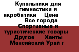 Купальники для гимнастики и акробатики  › Цена ­ 1 500 - Все города Спортивные и туристические товары » Другое   . Ханты-Мансийский,Урай г.